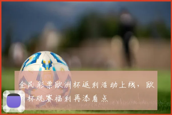 全民彩票欧洲杯返利活动上线,欧洲杯观赛福利再添看点