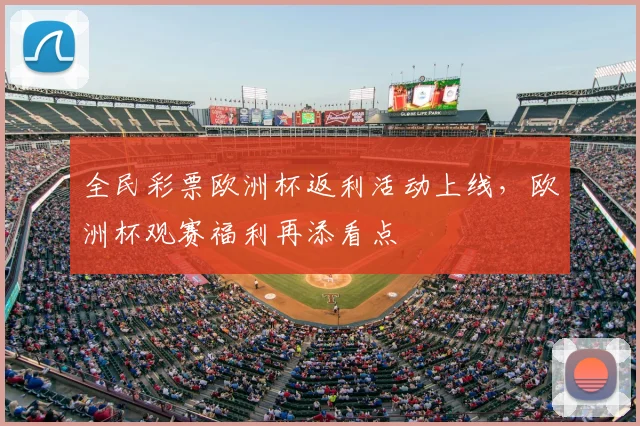 全民彩票欧洲杯返利活动上线,欧洲杯观赛福利再添看点