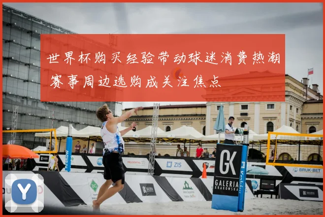 世界杯购买经验带动球迷消费热潮 赛事周边选购成关注焦点