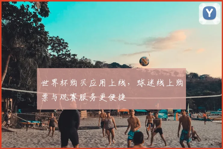 世界杯购买应用上线,球迷线上购票与观赛服务更便捷