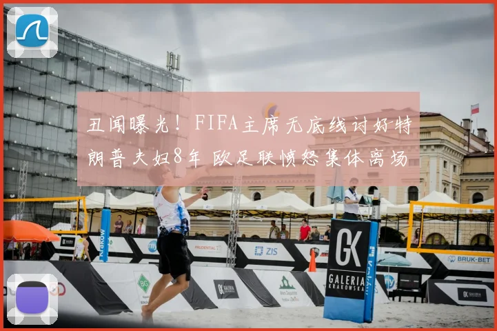 丑闻曝光!FIFA主席无底线讨好特朗普夫妇8年 欧足联愤怒集体离场