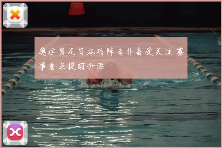 奥运男足日本对阵南非备受关注 赛事看点提前升温