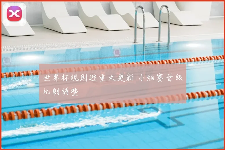 世界杯规则迎重大更新 小组赛晋级机制调整