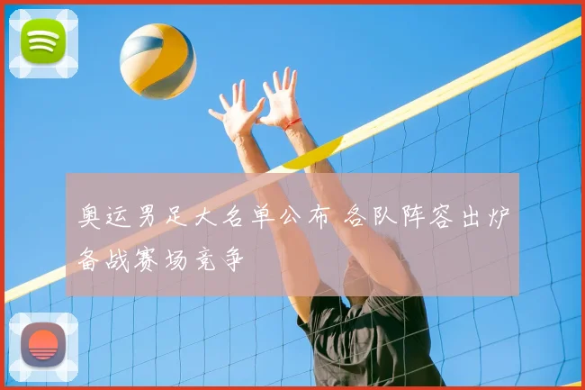 奥运男足大名单公布 各队阵容出炉备战赛场竞争