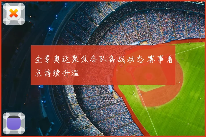 全景奥运聚焦各队备战动态 赛事看点持续升温