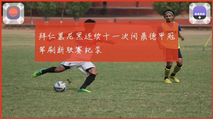 拜仁慕尼黑连续十一次问鼎德甲冠军刷新联赛纪录