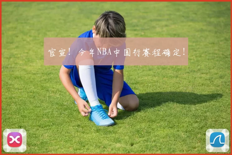 官宣！今年NBA中国行赛程确定！