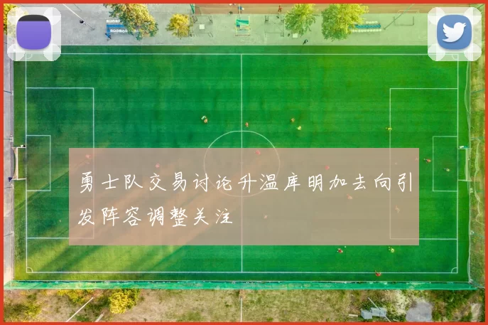 勇士队交易讨论升温库明加去向引发阵容调整关注