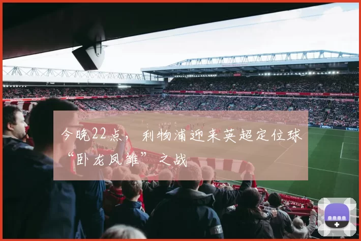 今晚22点，利物浦迎来英超定位球“卧龙凤雏”之战
