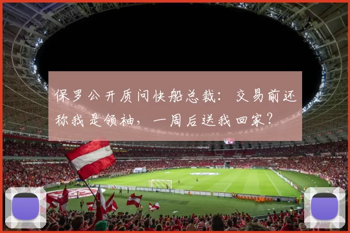 保罗公开质问快船总裁：交易前还称我是领袖，一周后送我回家？