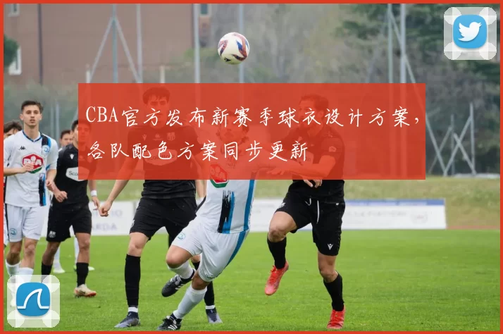CBA官方发布新赛季球衣设计方案,各队配色方案同步更新