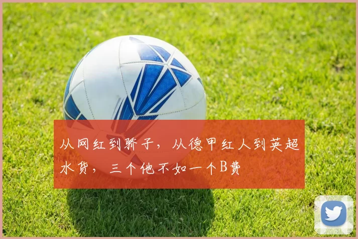 从网红到骄子，从德甲红人到英超水货，三个他不如一个B费