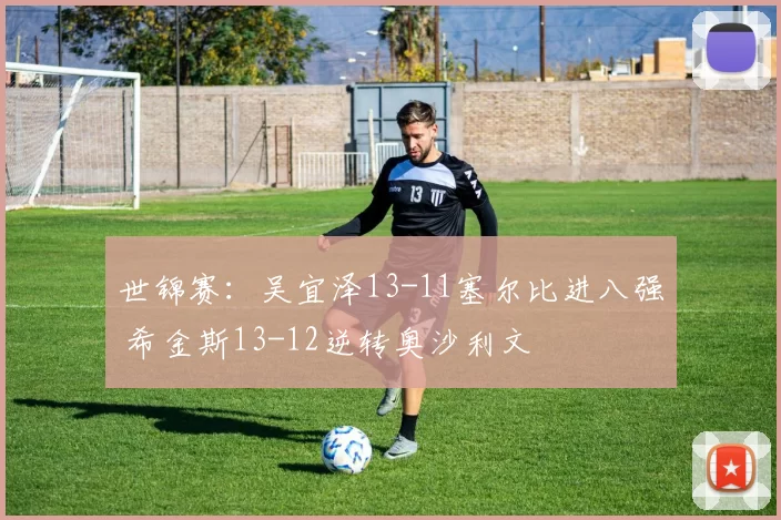 世锦赛：吴宜泽13-11塞尔比进八强 希金斯13-12逆转奥沙利文