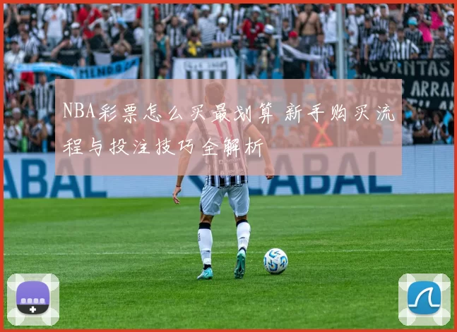NBA彩票怎么买最划算 新手购买流程与投注技巧全解析