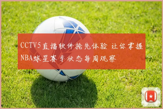 CCTV5直播软件抢先体验 让你掌握NBA球星赛季状态每周观察