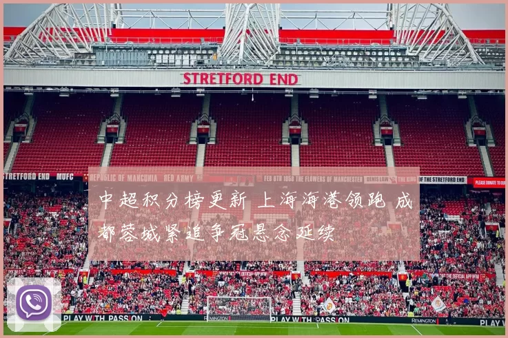 中超积分榜更新 上海海港领跑 成都蓉城紧追争冠悬念延续