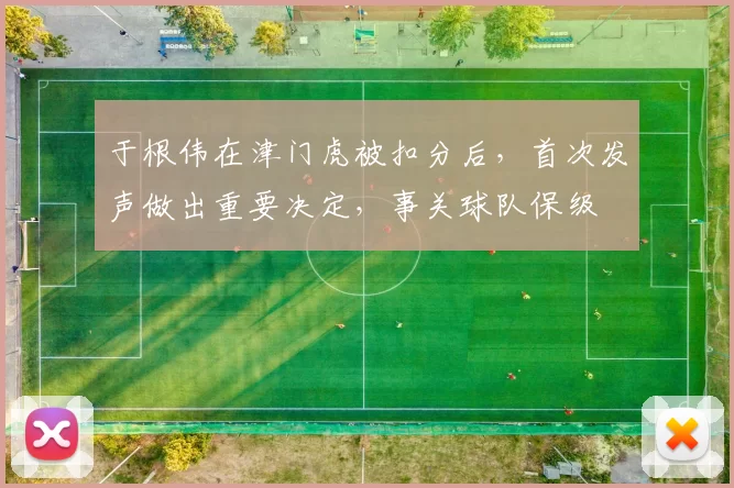 于根伟在津门虎被扣分后，首次发声做出重要决定，事关球队保级
