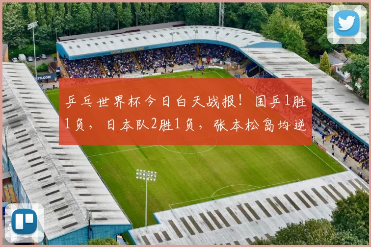 乒乓世界杯今日白天战报！国乒1胜1负，日本队2胜1负，张本松岛均逆转