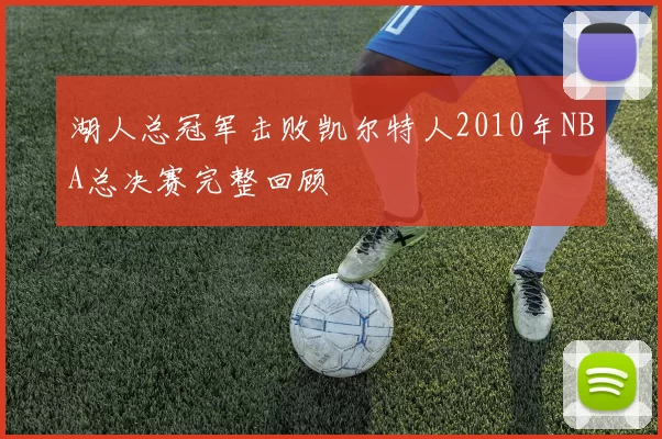 湖人总冠军击败凯尔特人2010年NBA总决赛完整回顾