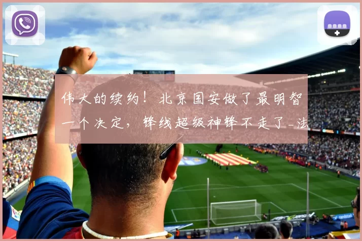伟大的续约！北京国安做了最明智一个决定，锋线超级神锋不走了_法比奥_赛季_进攻