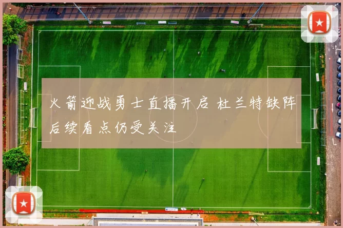 火箭迎战勇士直播开启 杜兰特缺阵后续看点仍受关注