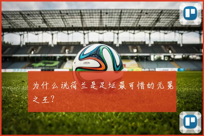 为什么说荷兰是足坛最可惜的无冕之王？