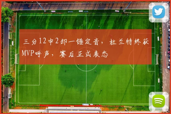 三分12中2却一锤定音，杜兰特终获MVP呼声，赛后正式表态