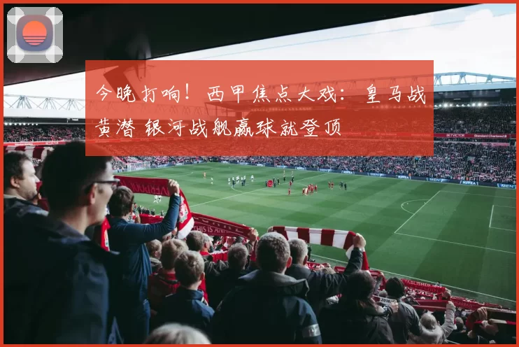 今晚打响!西甲焦点大戏:皇马战黄潜 银河战舰赢球就登顶