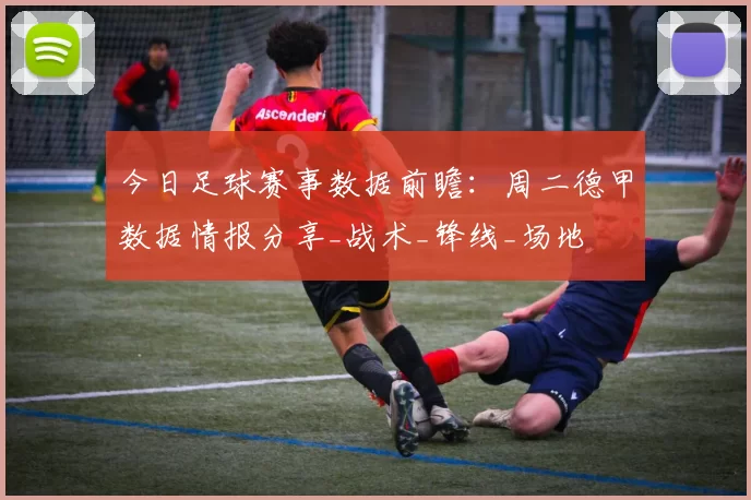 今日足球赛事数据前瞻:周二德甲数据情报分享_战术_锋线_场地