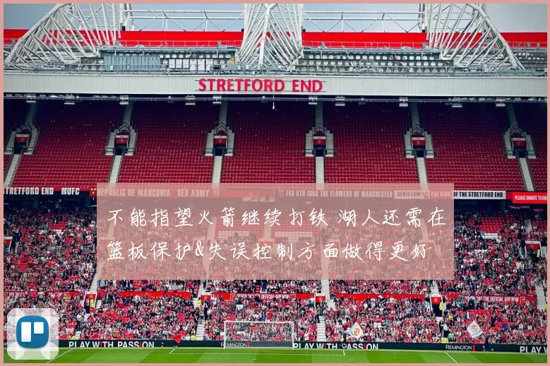 不能指望火箭继续打铁 湖人还需在篮板保护&失误控制方面做得更好