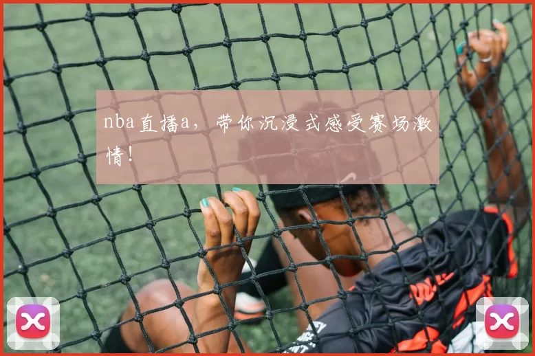 nba直播a，带你沉浸式感受赛场激情！