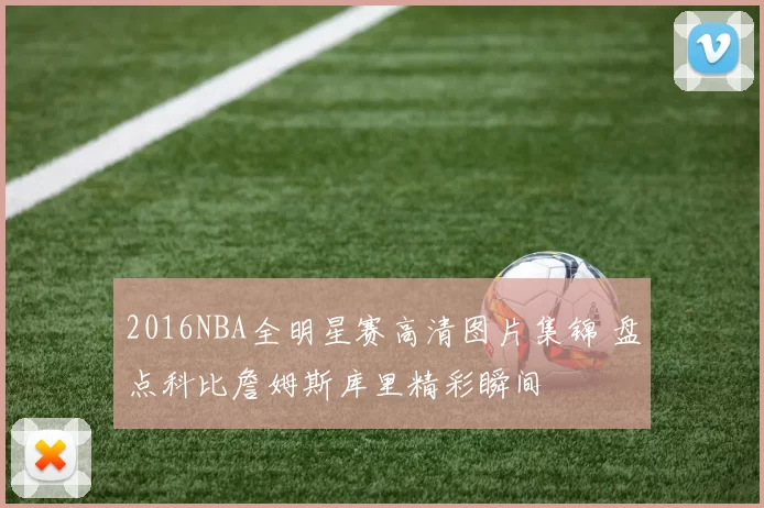 2016NBA全明星赛高清图片集锦 盘点科比詹姆斯库里精彩瞬间