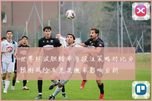 世界杯波胆赔率与投注策略对比分预测风险及兑奖概率影响分析